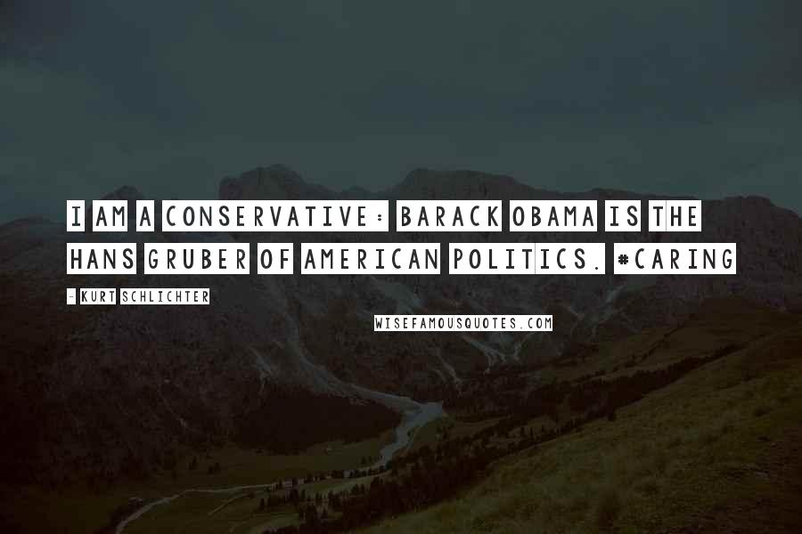 Kurt Schlichter Quotes: I am a Conservative: Barack Obama is the Hans Gruber of American politics. #caring