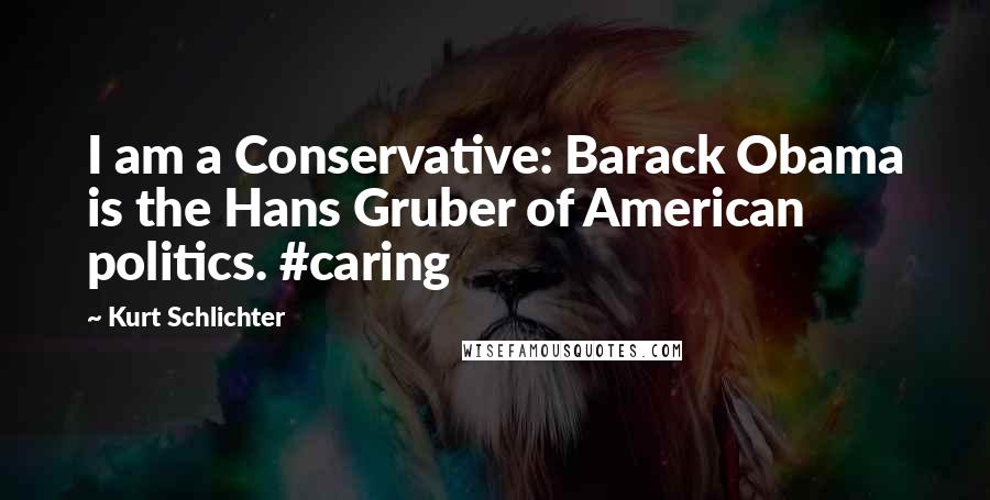 Kurt Schlichter Quotes: I am a Conservative: Barack Obama is the Hans Gruber of American politics. #caring