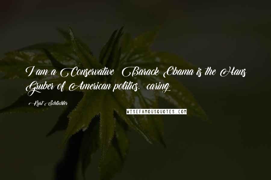 Kurt Schlichter Quotes: I am a Conservative: Barack Obama is the Hans Gruber of American politics. #caring