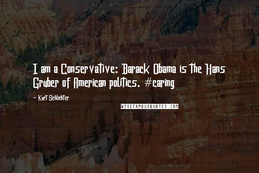 Kurt Schlichter Quotes: I am a Conservative: Barack Obama is the Hans Gruber of American politics. #caring