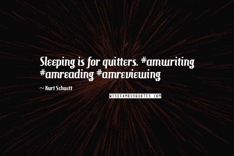 Kurt Schuett Quotes: Sleeping is for quitters. #amwriting #amreading #amreviewing