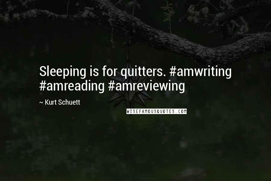 Kurt Schuett Quotes: Sleeping is for quitters. #amwriting #amreading #amreviewing