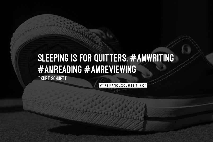 Kurt Schuett Quotes: Sleeping is for quitters. #amwriting #amreading #amreviewing