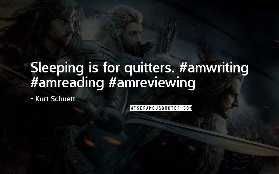 Kurt Schuett Quotes: Sleeping is for quitters. #amwriting #amreading #amreviewing