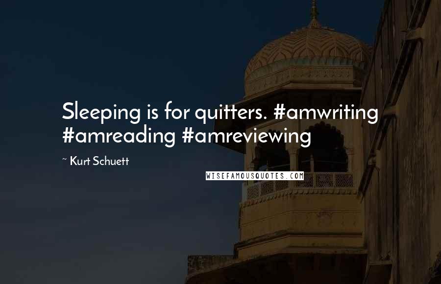 Kurt Schuett Quotes: Sleeping is for quitters. #amwriting #amreading #amreviewing