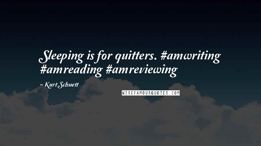 Kurt Schuett Quotes: Sleeping is for quitters. #amwriting #amreading #amreviewing