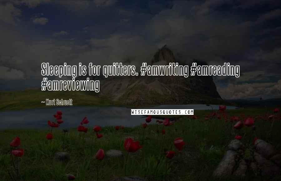 Kurt Schuett Quotes: Sleeping is for quitters. #amwriting #amreading #amreviewing