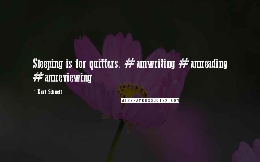 Kurt Schuett Quotes: Sleeping is for quitters. #amwriting #amreading #amreviewing