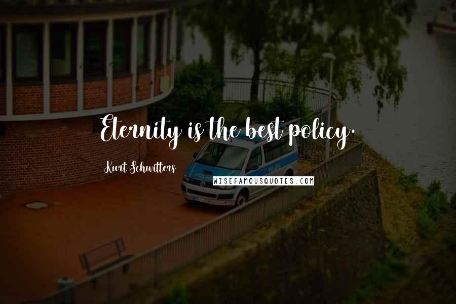 Kurt Schwitters Quotes: Eternity is the best policy.