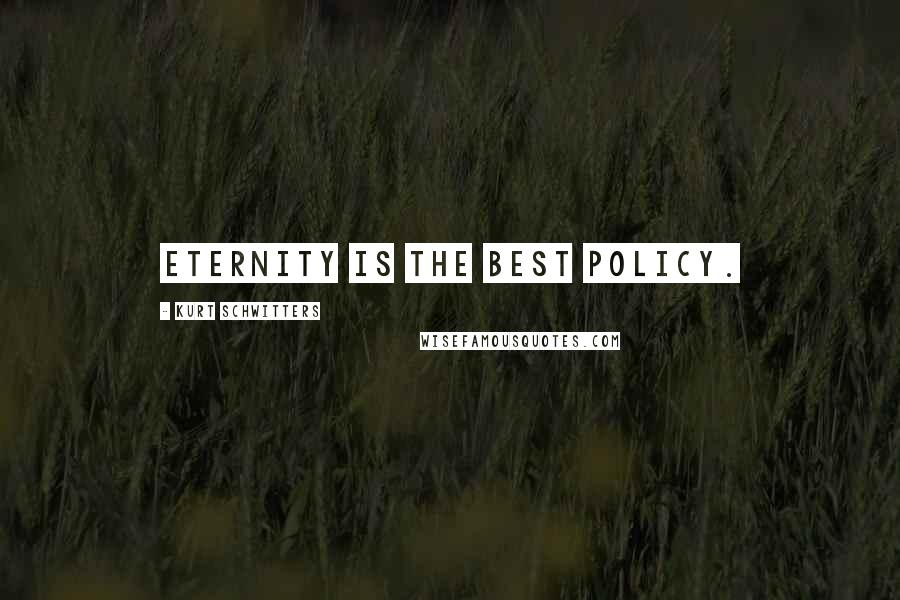 Kurt Schwitters Quotes: Eternity is the best policy.