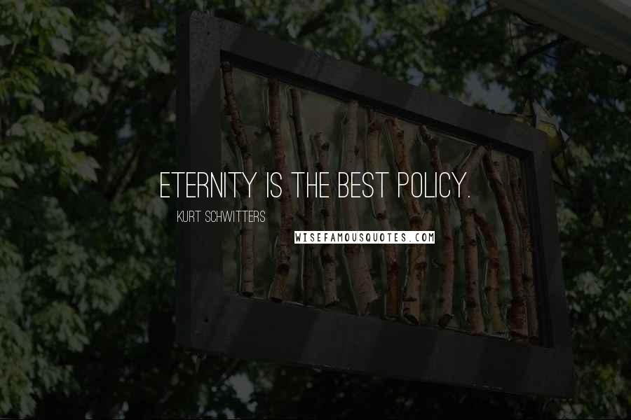 Kurt Schwitters Quotes: Eternity is the best policy.