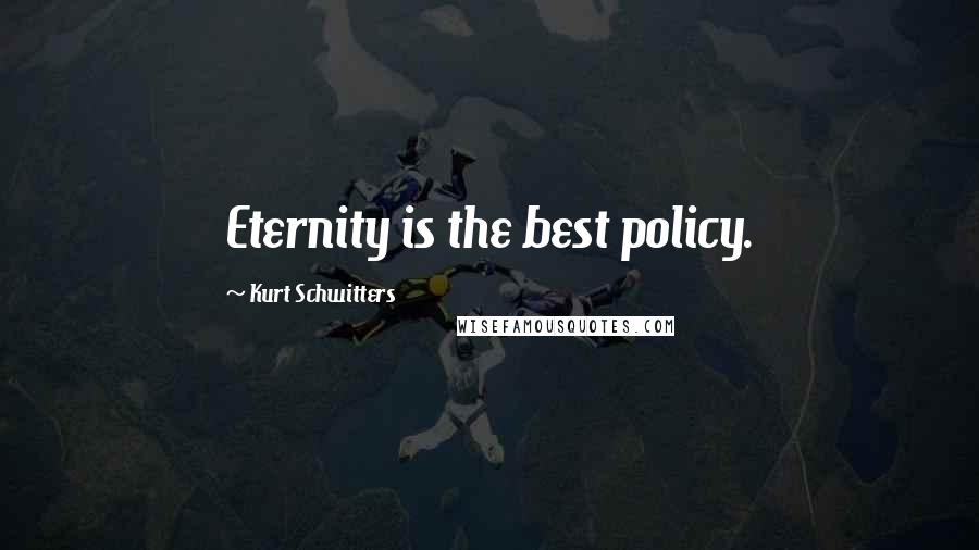 Kurt Schwitters Quotes: Eternity is the best policy.