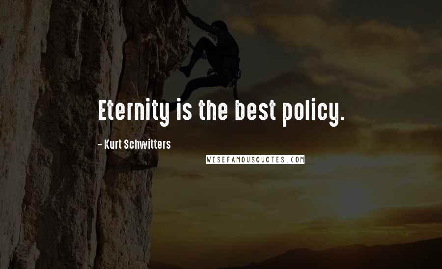 Kurt Schwitters Quotes: Eternity is the best policy.