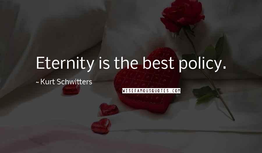 Kurt Schwitters Quotes: Eternity is the best policy.