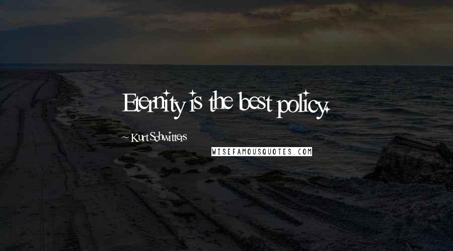 Kurt Schwitters Quotes: Eternity is the best policy.