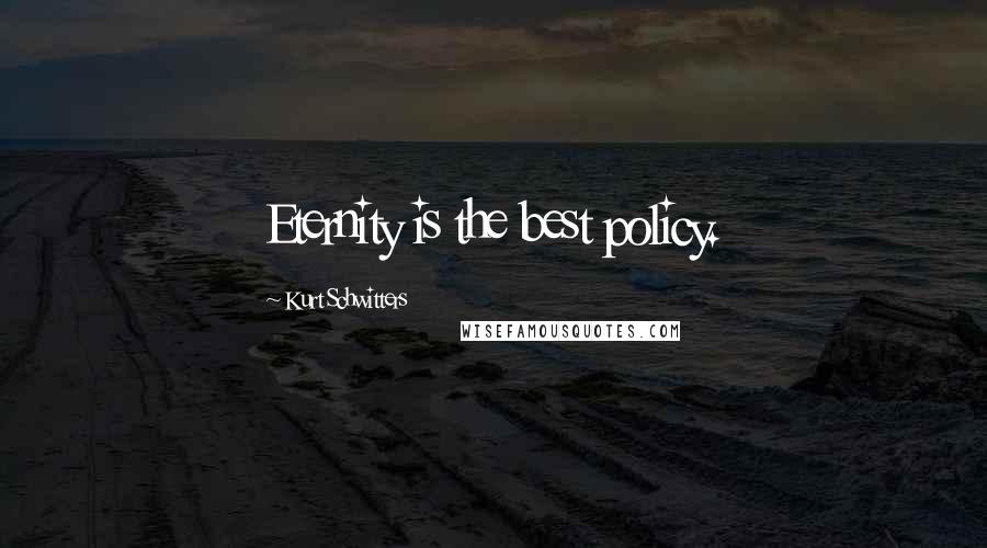 Kurt Schwitters Quotes: Eternity is the best policy.