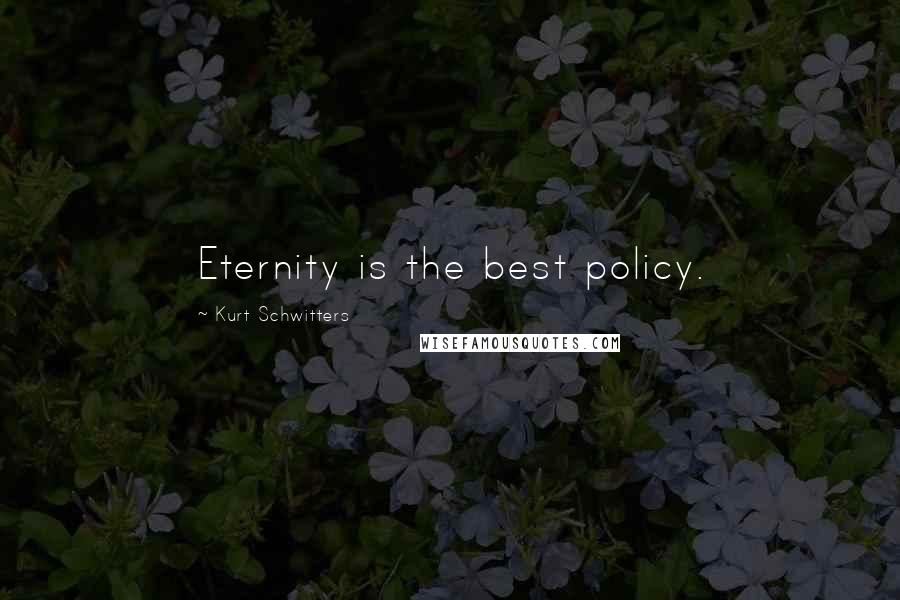 Kurt Schwitters Quotes: Eternity is the best policy.