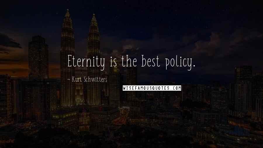 Kurt Schwitters Quotes: Eternity is the best policy.