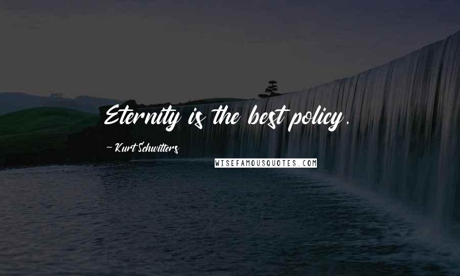 Kurt Schwitters Quotes: Eternity is the best policy.