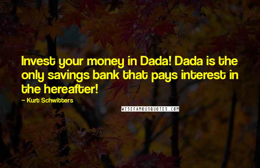 Kurt Schwitters Quotes: Invest your money in Dada! Dada is the only savings bank that pays interest in the hereafter!