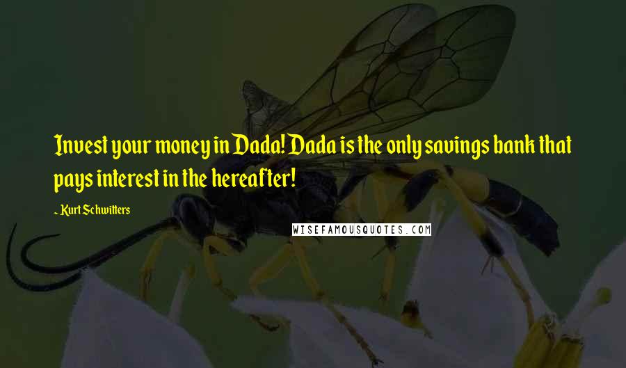 Kurt Schwitters Quotes: Invest your money in Dada! Dada is the only savings bank that pays interest in the hereafter!