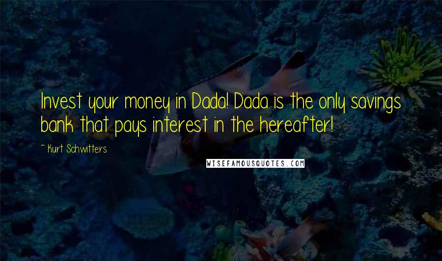 Kurt Schwitters Quotes: Invest your money in Dada! Dada is the only savings bank that pays interest in the hereafter!