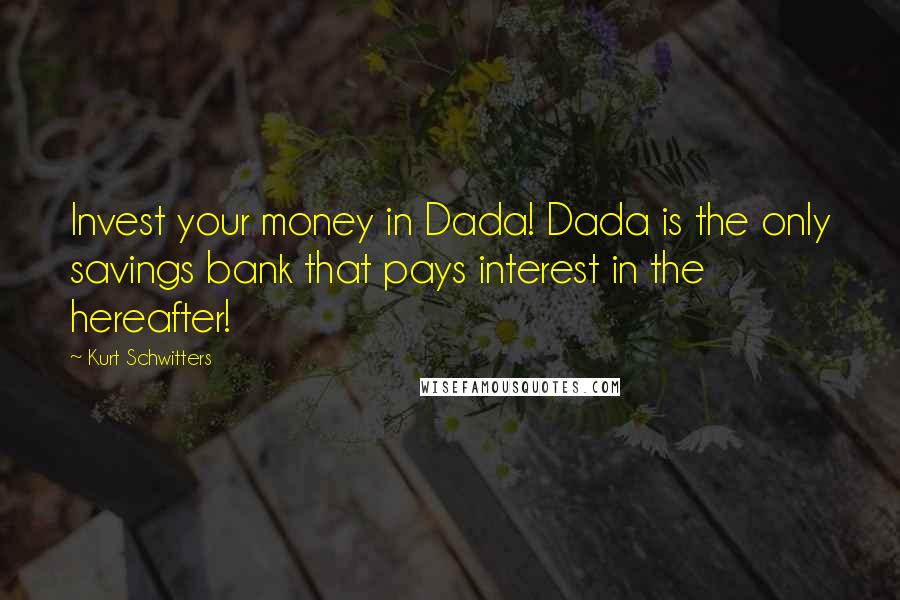 Kurt Schwitters Quotes: Invest your money in Dada! Dada is the only savings bank that pays interest in the hereafter!