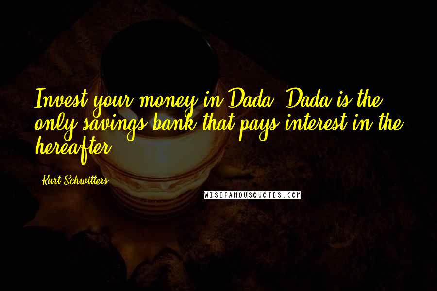 Kurt Schwitters Quotes: Invest your money in Dada! Dada is the only savings bank that pays interest in the hereafter!