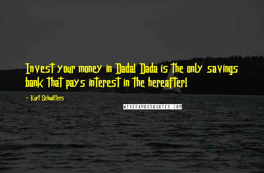 Kurt Schwitters Quotes: Invest your money in Dada! Dada is the only savings bank that pays interest in the hereafter!