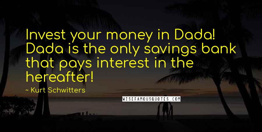 Kurt Schwitters Quotes: Invest your money in Dada! Dada is the only savings bank that pays interest in the hereafter!