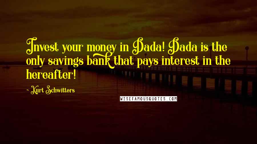 Kurt Schwitters Quotes: Invest your money in Dada! Dada is the only savings bank that pays interest in the hereafter!