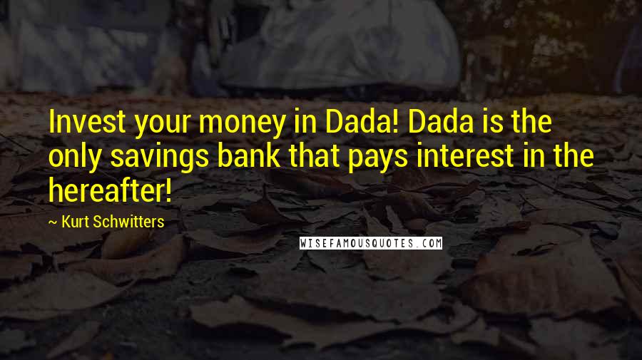 Kurt Schwitters Quotes: Invest your money in Dada! Dada is the only savings bank that pays interest in the hereafter!