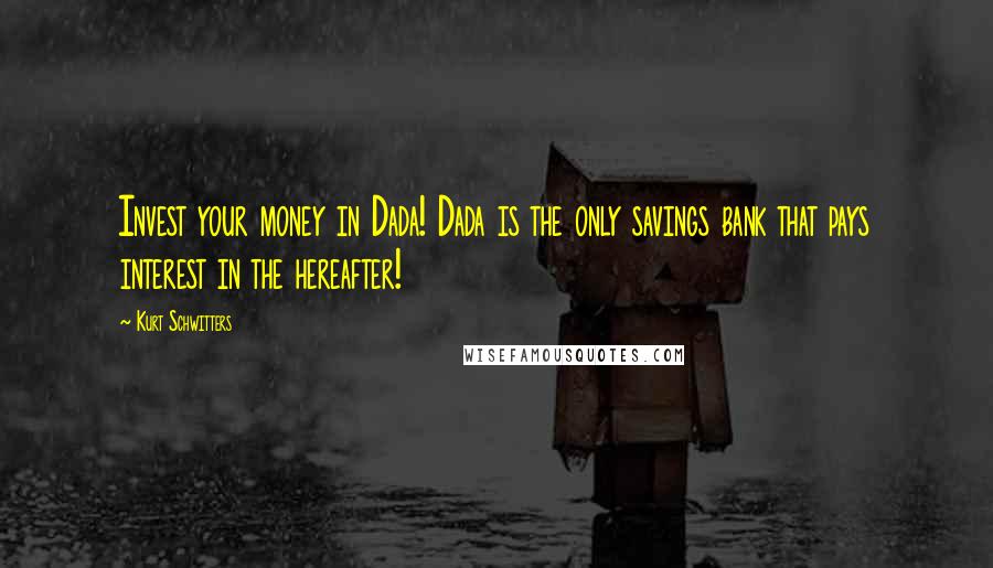 Kurt Schwitters Quotes: Invest your money in Dada! Dada is the only savings bank that pays interest in the hereafter!