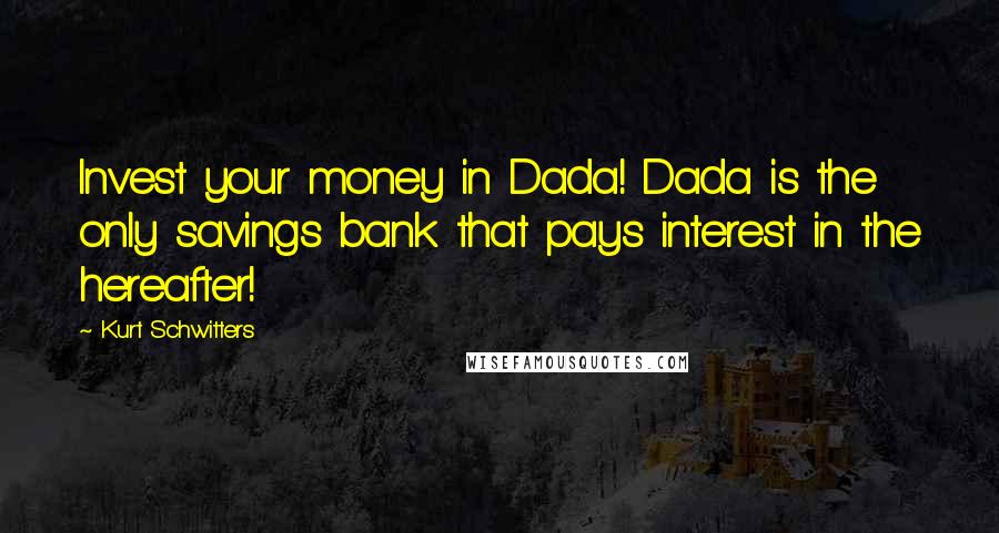 Kurt Schwitters Quotes: Invest your money in Dada! Dada is the only savings bank that pays interest in the hereafter!