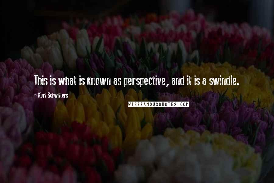 Kurt Schwitters Quotes: This is what is known as perspective, and it is a swindle.