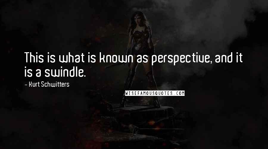 Kurt Schwitters Quotes: This is what is known as perspective, and it is a swindle.