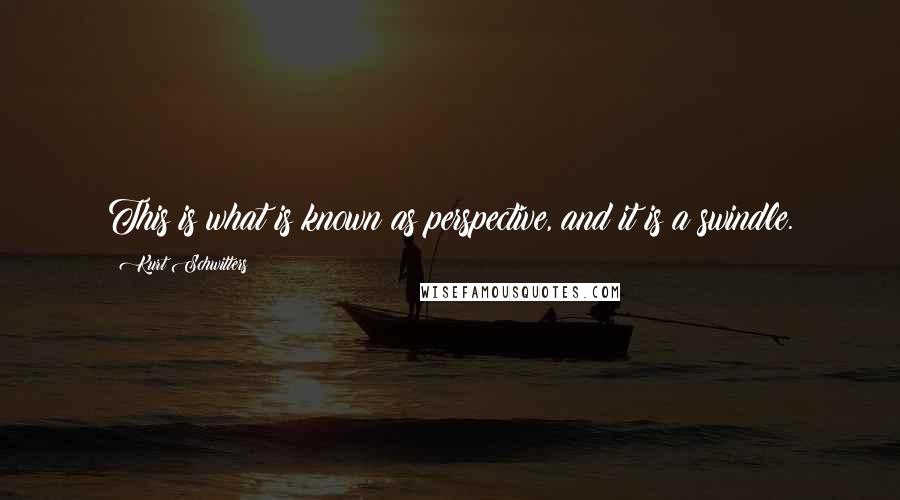 Kurt Schwitters Quotes: This is what is known as perspective, and it is a swindle.