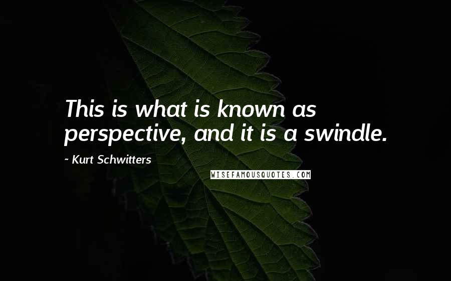 Kurt Schwitters Quotes: This is what is known as perspective, and it is a swindle.