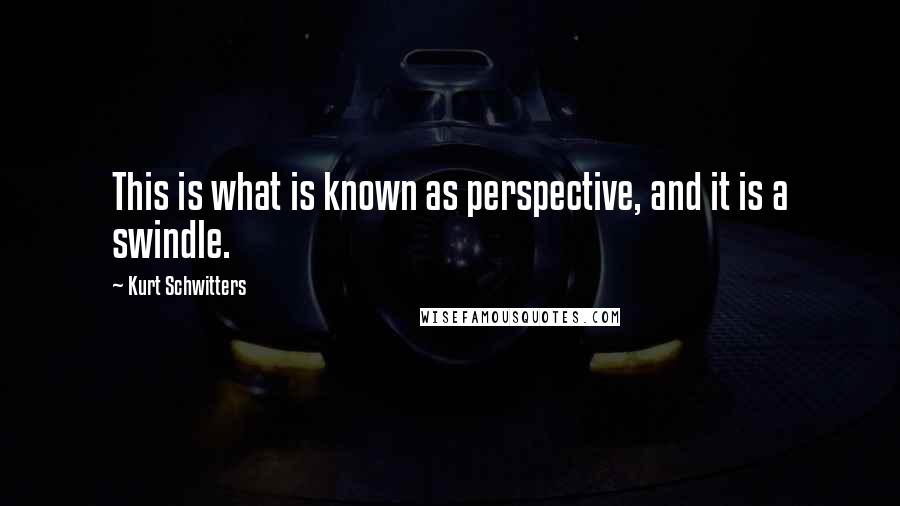 Kurt Schwitters Quotes: This is what is known as perspective, and it is a swindle.
