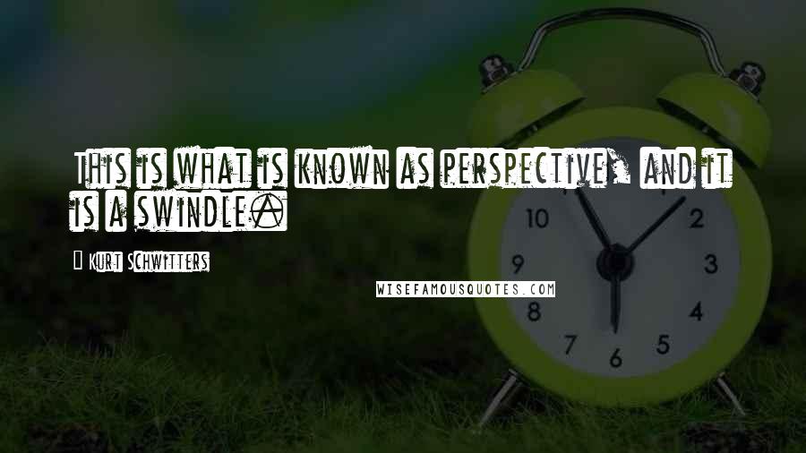 Kurt Schwitters Quotes: This is what is known as perspective, and it is a swindle.