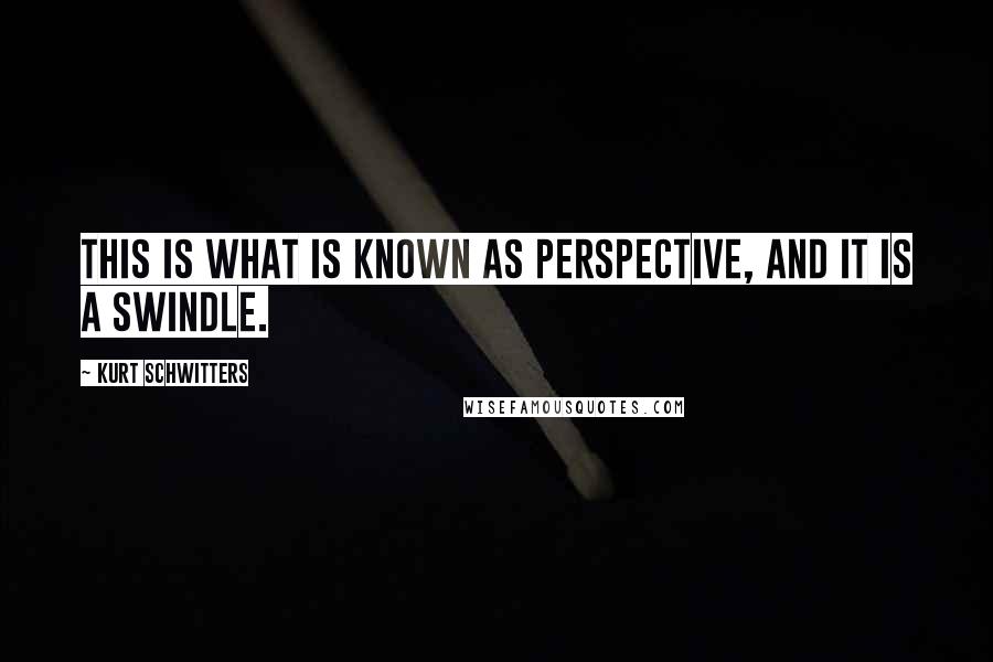Kurt Schwitters Quotes: This is what is known as perspective, and it is a swindle.