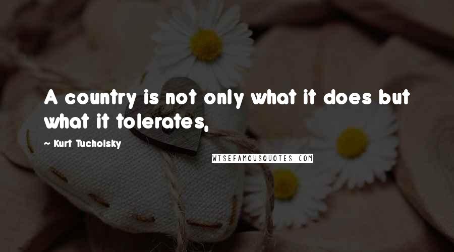 Kurt Tucholsky Quotes: A country is not only what it does but what it tolerates,
