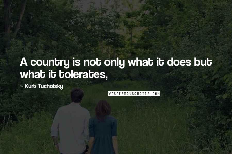 Kurt Tucholsky Quotes: A country is not only what it does but what it tolerates,