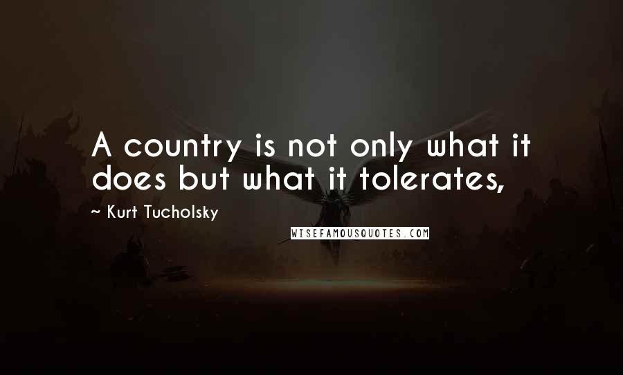 Kurt Tucholsky Quotes: A country is not only what it does but what it tolerates,