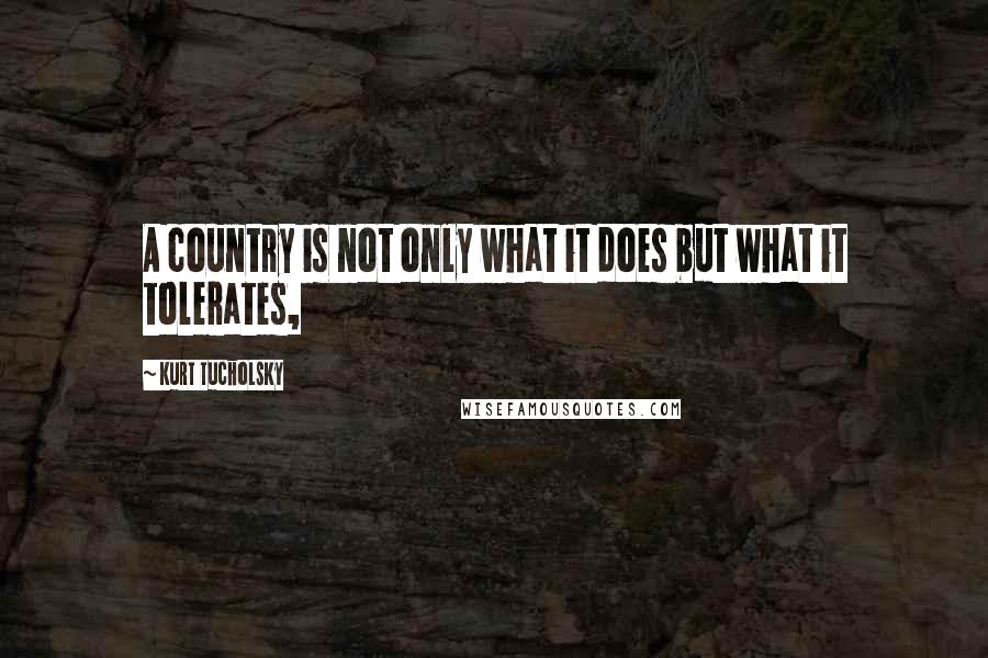 Kurt Tucholsky Quotes: A country is not only what it does but what it tolerates,