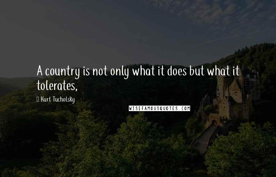 Kurt Tucholsky Quotes: A country is not only what it does but what it tolerates,