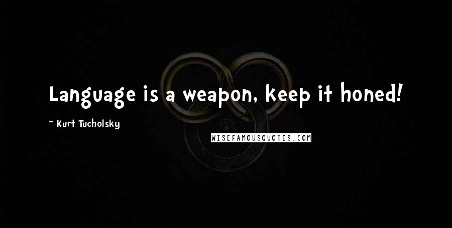 Kurt Tucholsky Quotes: Language is a weapon, keep it honed!