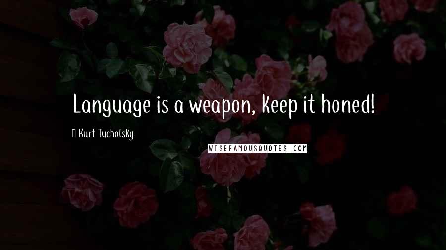 Kurt Tucholsky Quotes: Language is a weapon, keep it honed!