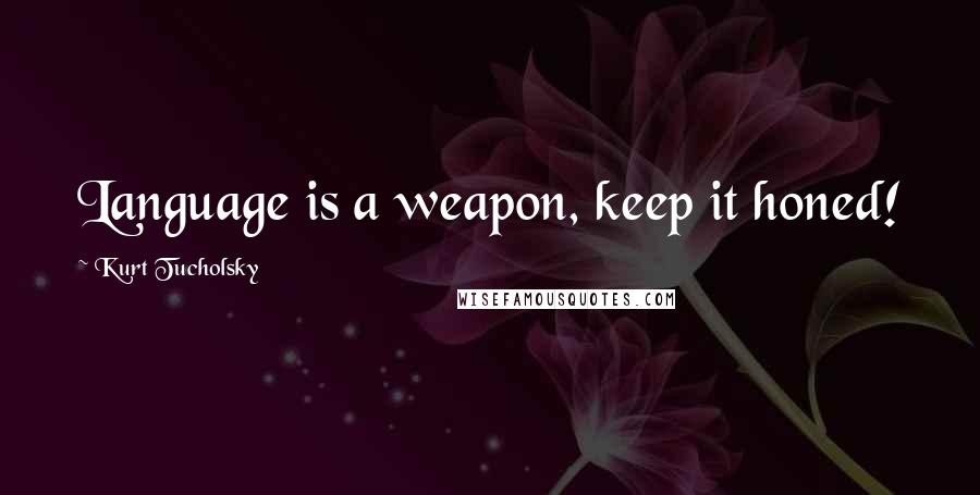 Kurt Tucholsky Quotes: Language is a weapon, keep it honed!