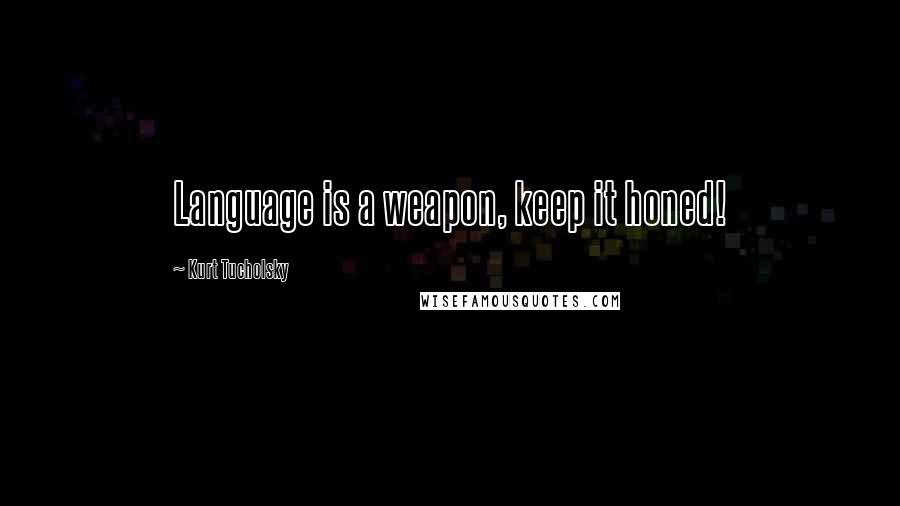 Kurt Tucholsky Quotes: Language is a weapon, keep it honed!